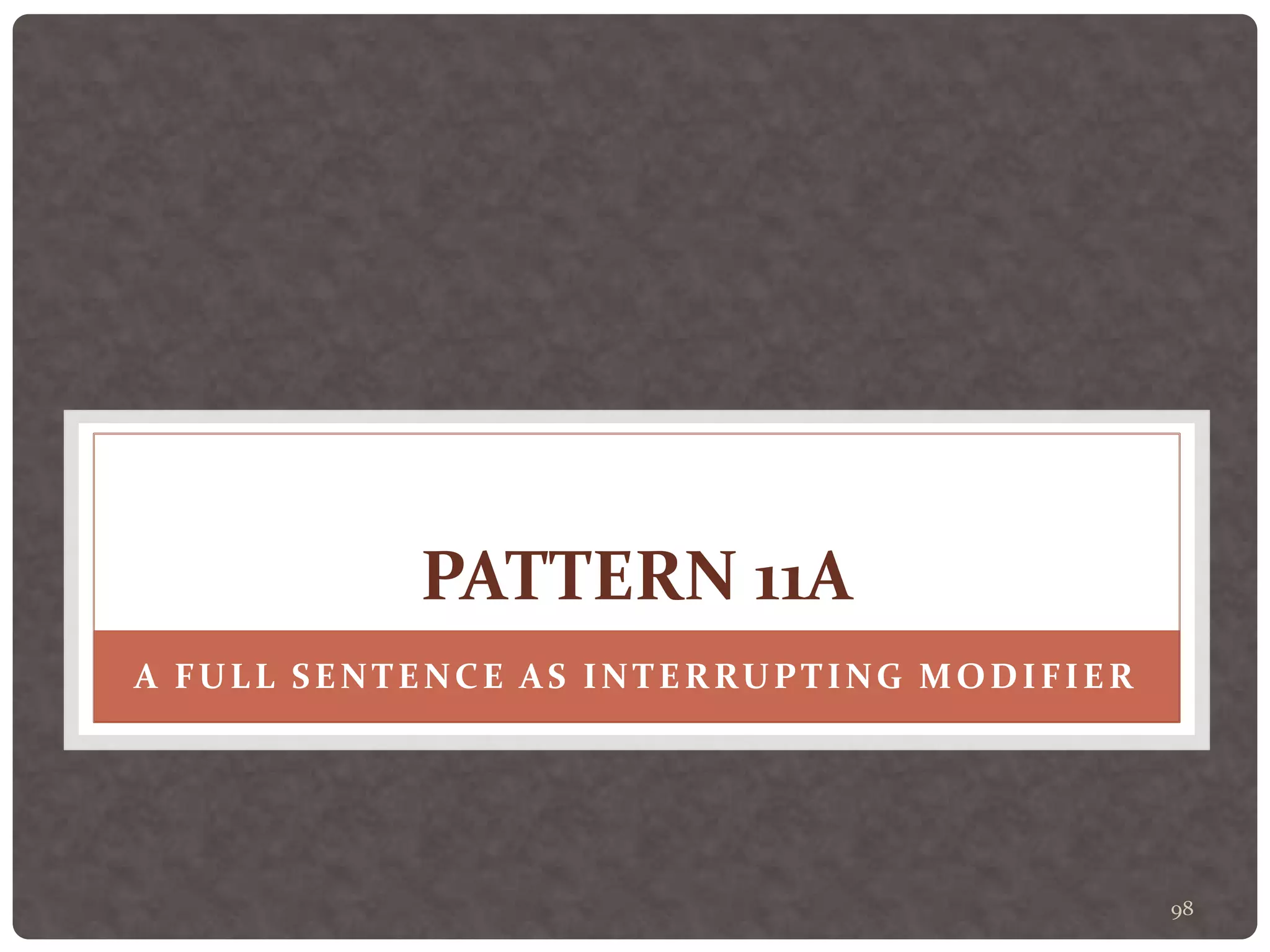 98
PATTERN 11A
A FULL SENTENCE AS INTERRUPTING MODIFIER
 