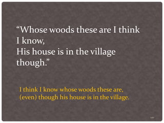 120
“Whose woods these are I think
I know,
His house is in the village
though.”
I think I know whose woods these are,
(even) though his house is in the village.
 