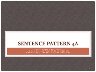 25
SENTENCE PATTERN 4A
A S E R I E S W I T H A V A R I A T I O N
A O R B O R C ( A N Y P L A C E I N T H E S E N T E N C E )
A A N D B A N D C ( A N Y P L A C E I N T H E S E N T E N C E )
 