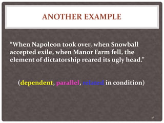 ANOTHER EXAMPLE
56
“When Napoleon took over, when Snowball
accepted exile, when Manor Farm fell, the
element of dictatorship reared its ugly head.”
(dependent, parallel, related in condition)
 