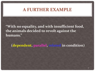 A FURTHER EXAMPLE
57
“With no equality, and with insufficient food,
the animals decided to revolt against the
humans.”
(dependent, parallel, related in condition)
 