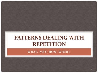 58
PATTERNS DEALING WITH
REPETITION
WHAT, WHY, HOW, WHERE
 