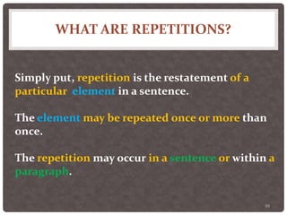 WHAT ARE REPETITIONS?
59
Simply put, repetition is the restatement of a
particular element in a sentence.
The element may be repeated once or more than
once.
The repetition may occur in a sentence or within a
paragraph.
 