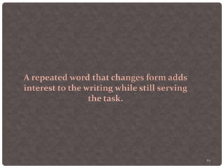63
A repeated word that changes form adds
interest to the writing while still serving
the task.
 