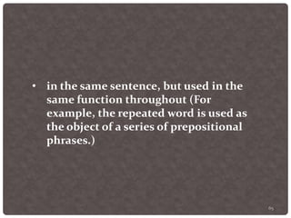 65
• in the same sentence, but used in the
same function throughout (For
example, the repeated word is used as
the object of a series of prepositional
phrases.)
 