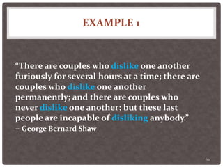 EXAMPLE 1
69
“There are couples who dislike one another
furiously for several hours at a time; there are
couples who dislike one another
permanently; and there are couples who
never dislike one another; but these last
people are incapable of disliking anybody.”
– George Bernard Shaw
 