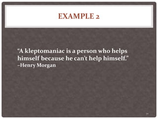 EXAMPLE 2
70
“A kleptomaniac is a person who helps
himself because he can’t help himself.”
–Henry Morgan
 