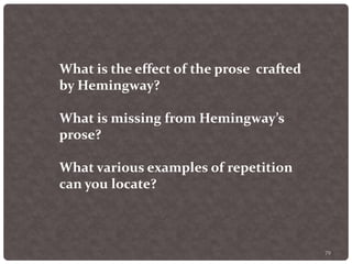 79
What is the effect of the prose crafted
by Hemingway?
What is missing from Hemingway’s
prose?
What various examples of repetition
can you locate?
 