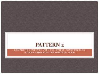 9
PATTERN 2
CO M P O U N D S E N T E N C E W I T H E L L I P T I C A L CO N S T R U C T I O N
( CO M M A I N D I C AT E S T H E O M I T T E D V E R B )
 