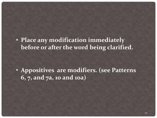 94
• Place any modification immediately
before or after the word being clarified.
• Appositives are modifiers. (see Patterns
6, 7, and 7a, 10 and 10a)
 