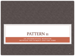 95
PATTERN 11
A N I N T E R R U P T I N G M O D I F I E R
B E T W E E N T H E S U B J E C T A N D T H E V E R B
 