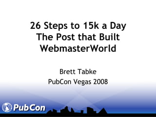 26 Steps to 15k a Day The Post that Built WebmasterWorld Brett Tabke PubCon Vegas 2008 