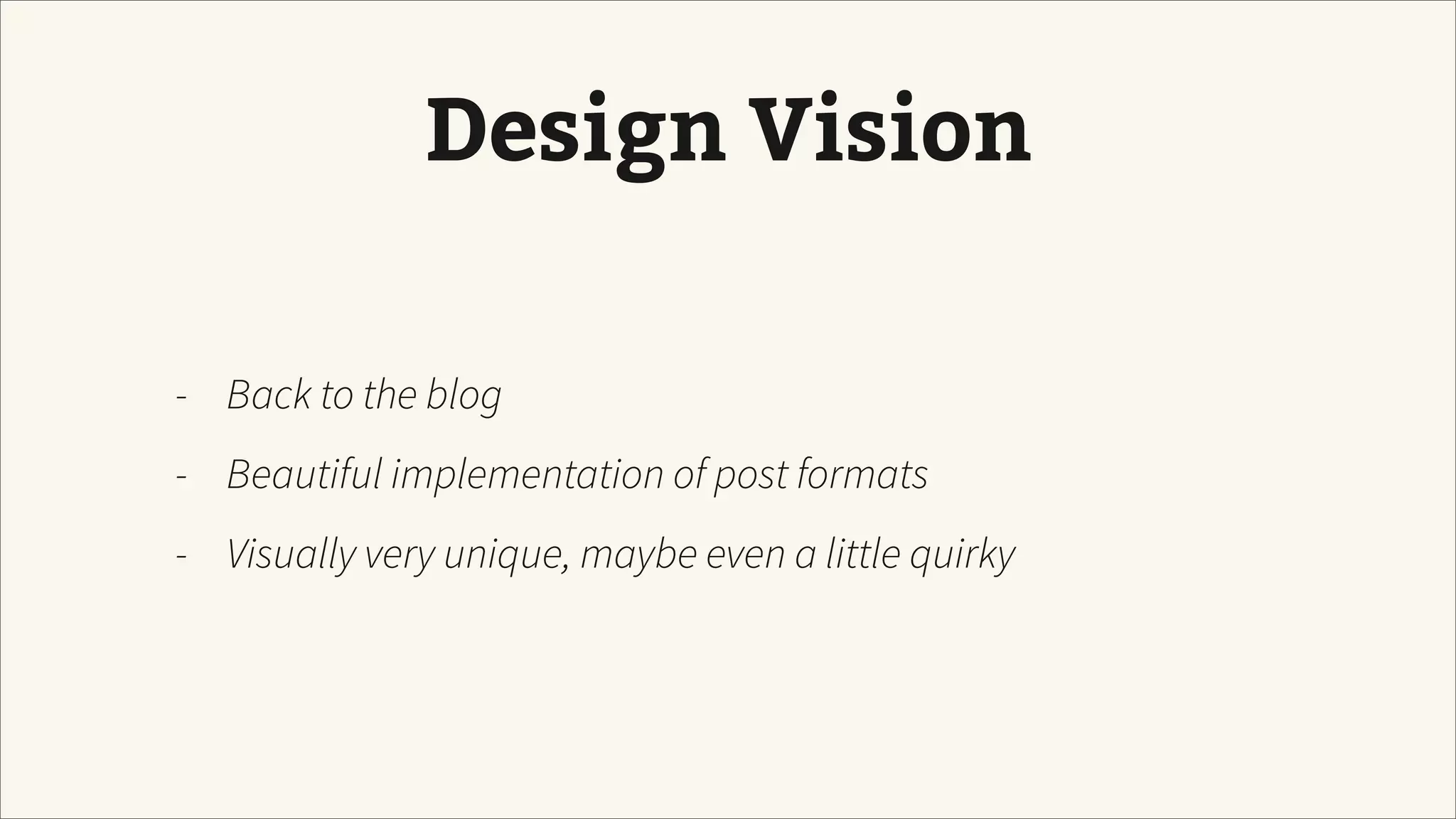 Design Vision
- Back to the blog
- Beautiful implementation of post formats
- Visually very unique, maybe even a little quirky
 