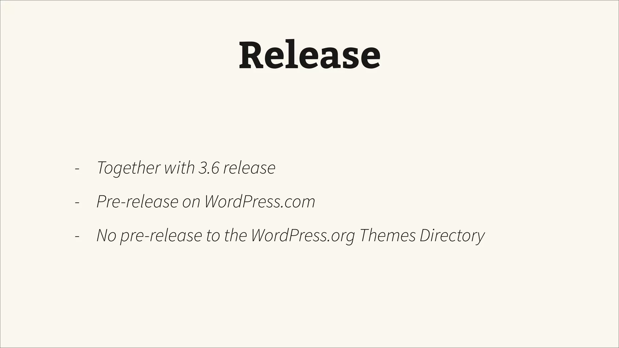 Release
- Together with 3.6 release
- Pre-release on WordPress.com
- No pre-release to the WordPress.org Themes Directory
 