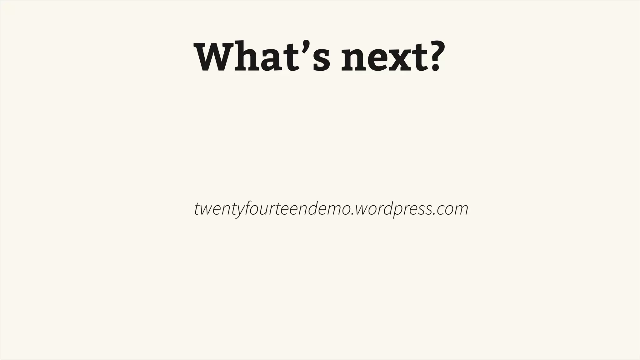 What’s next?
twentyfourteendemo.wordpress.com
 
