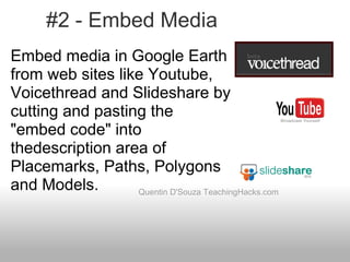 #2 - Embed Media Quentin D'Souza TeachingHacks.com Embed media in Google Earth from web sites like Youtube, Voicethread an...