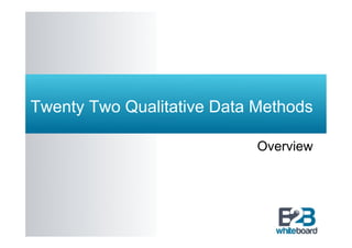 Twenty Two Qualitative Data Methods

                            Overview
 