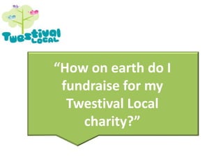 “How on earth do I fundraise for my Twestival Local charity?” 