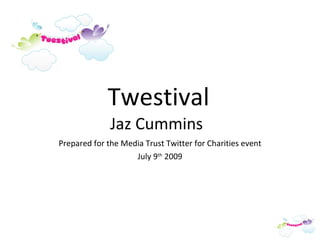 Twestival Jaz Cummins  Prepared for the Media Trust Twitter for Charities event July 9 th  2009 