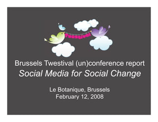 Brussels Twestival (un)conference report
 Social Media for Social Change
          Le Botanique, Brussels
            February 12, 2008
 