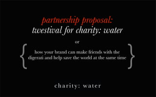 partnership proposal:
     twestival for charity: water

{                                                       }
                           or

       how your brand can make friends with the
    digerati and help save the world at the same time
 