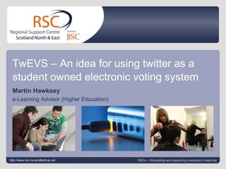 Go to View > Header & Footer to edit September 30, 2009   |  slide  TwEVS – An idea for using twitter as a student owned electronic voting system   Martin Hawksey  e-Learning Advisor (Higher Education) http://www.rsc-ne-scotland.ac.uk/ RSCs – Stimulating and supporting innovation in learning 