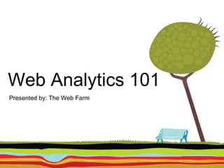Web Analytics 101
Presented by: The Web Farm
 