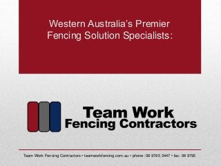 Western Australia’s Premier
Fencing Solution Specialists:
Team Work Fencing Contractors • teamworkfencing.com.au • phone: 08 9795 3447 • fax: 08 9795
 