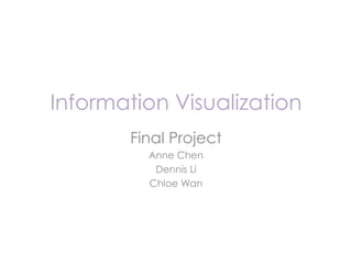 Information Visualization
Final Project
Anne Chen
Dennis Li
Chloe Wan
 