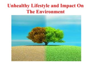 Unhealthy Lifestyle and Impact On 
The Environment 
 