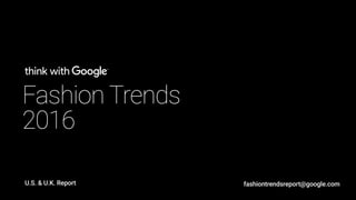 Fashion Trends
2016
U.S. & U.K. Report fashiontrendsreport@google.com
 