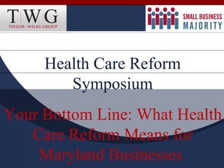Health Care Reform
        Symposium
Your Bottom Line: What Health
   Care Reform Means for
    Maryland Businesses
 