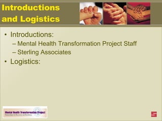 Introductions and Logistics Introductions: Mental Health Transformation Project Staff Sterling Associates Logistics: 