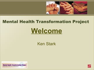 Mental Health Transformation Project Welcome Ken Stark 