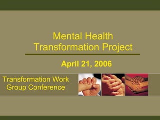Mental Health Transformation Project April 21, 2006 Transformation Work Group Conference 