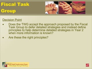 Decision Point Does the TWG accept the approach proposed by the Fiscal Task Group to defer detailed strategies and instead define principles to help determine detailed strategies in Year 2 when more information is known?  Are these the right principles? Fiscal Task Group 