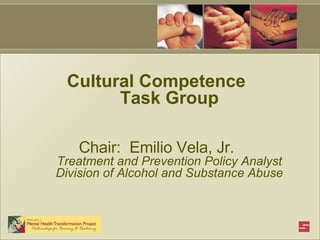 Cultural Competence  Task Group Chair:  Emilio Vela, Jr.  Treatment and Prevention Policy Analyst Division of Alcohol and Substance Abuse 