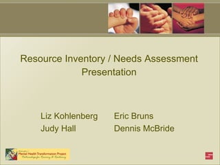 Resource Inventory / Needs Assessment Presentation Dennis McBride Judy Hall Eric Bruns Liz Kohlenberg 