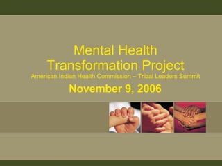 Mental Health Transformation Project American Indian Health Commission – Tribal Leaders Summit November 9, 2006 
