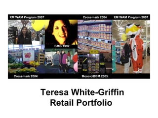 Teresa White-Griffin Retail Portfolio  Store 2339 Store 1443   BMG 1992 XM WAM Program 2007 Crossmark 2004 Crossmark 2004 XM WAM Program 2007 Mosaic/BBM 2005 