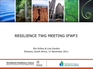 Elin Enfors & Line Gordon Tshwane, South Africa, 17 November 2011  RESILIENCE TWG MEETING IFWF3 