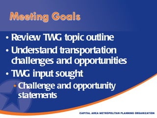 Review TWG topic outline Understand transportation challenges and opportunities TWG input sought  Challenge and opportunity statements 