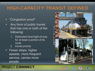 “ Congestion proof” Any form of public transit that has one or both of the following:  Dedicated lane/right-of-way for at least a portion of its route  transit priority  Fewer stops, higher  speeds, more frequent  service, carries more people 