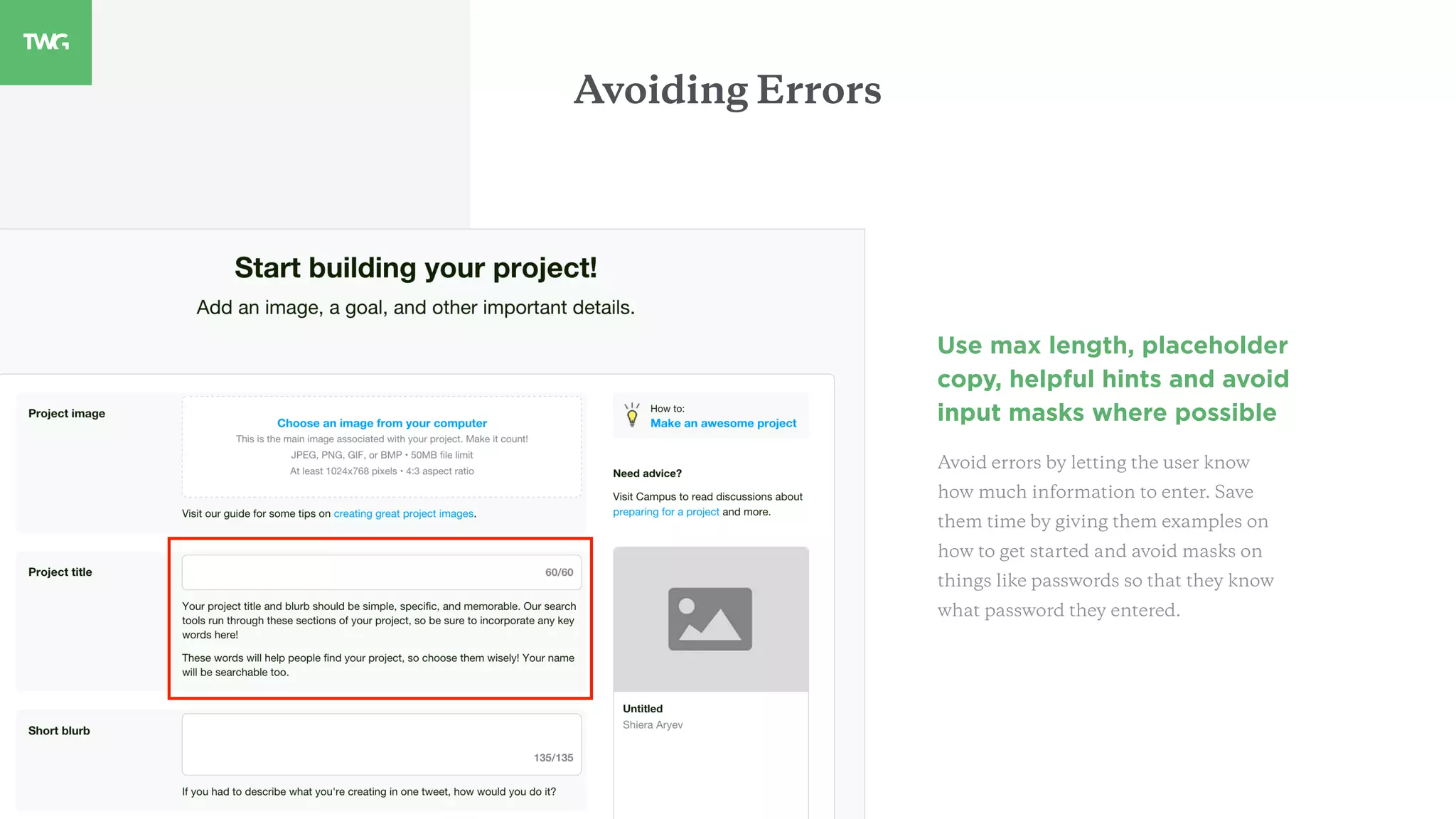 Use max length, placeholder
copy, helpful hints and avoid
input masks where possible
Avoid errors by letting the user know
how much information to enter. Save
them time by giving them examples on
how to get started and avoid masks on
things like passwords so that they know
what password they entered.
Avoiding Errors
 