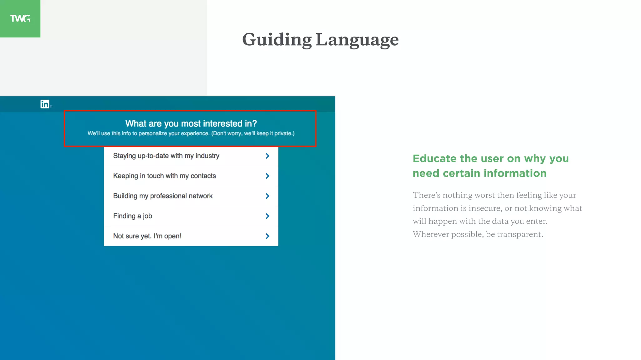 Guiding Language
Educate the user on why you
need certain information
There’s nothing worst then feeling like your
information is insecure, or not knowing what
will happen with the data you enter.
Wherever possible, be transparent.
 