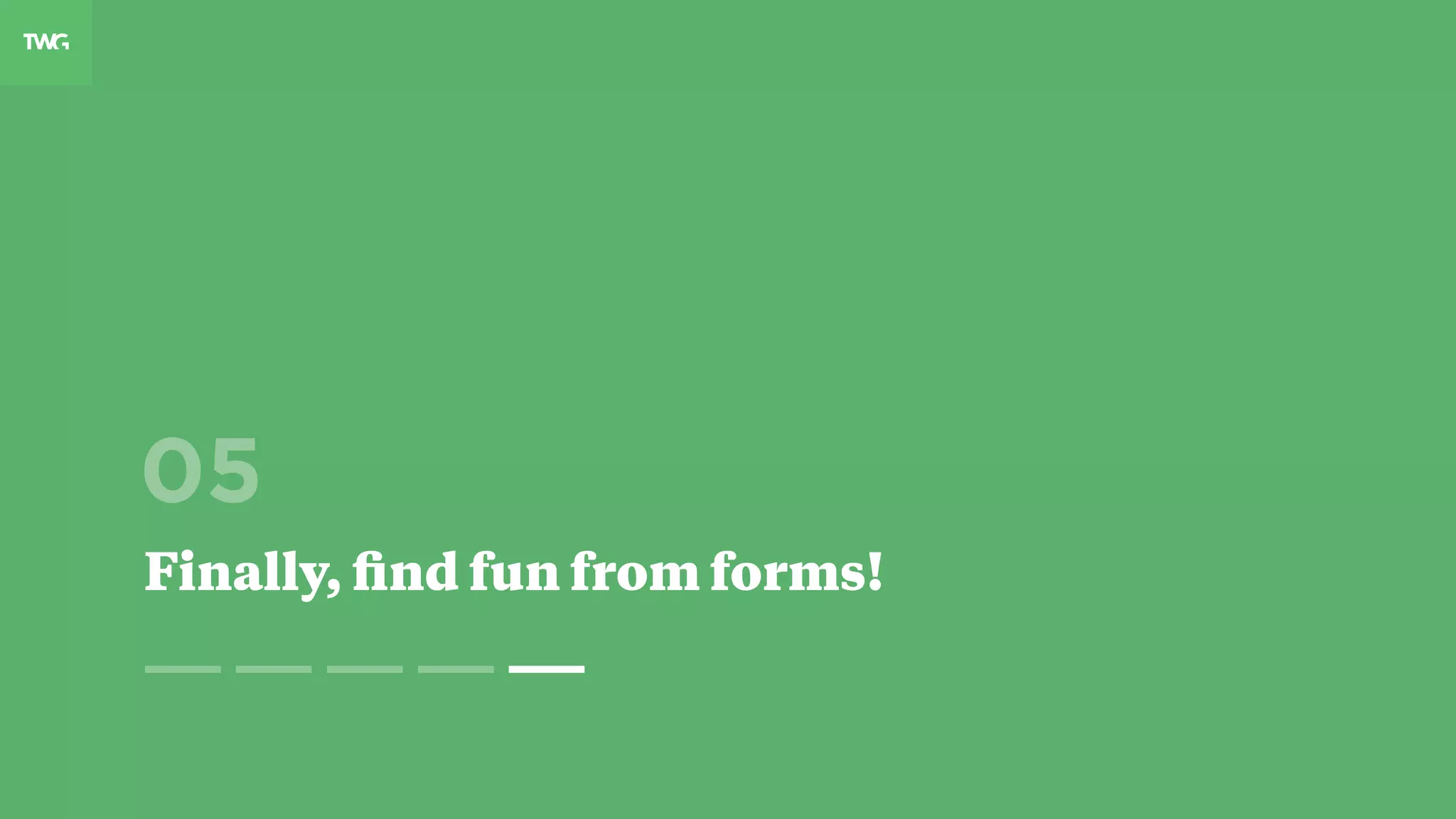 05
Finally, ﬁnd fun from forms!
 