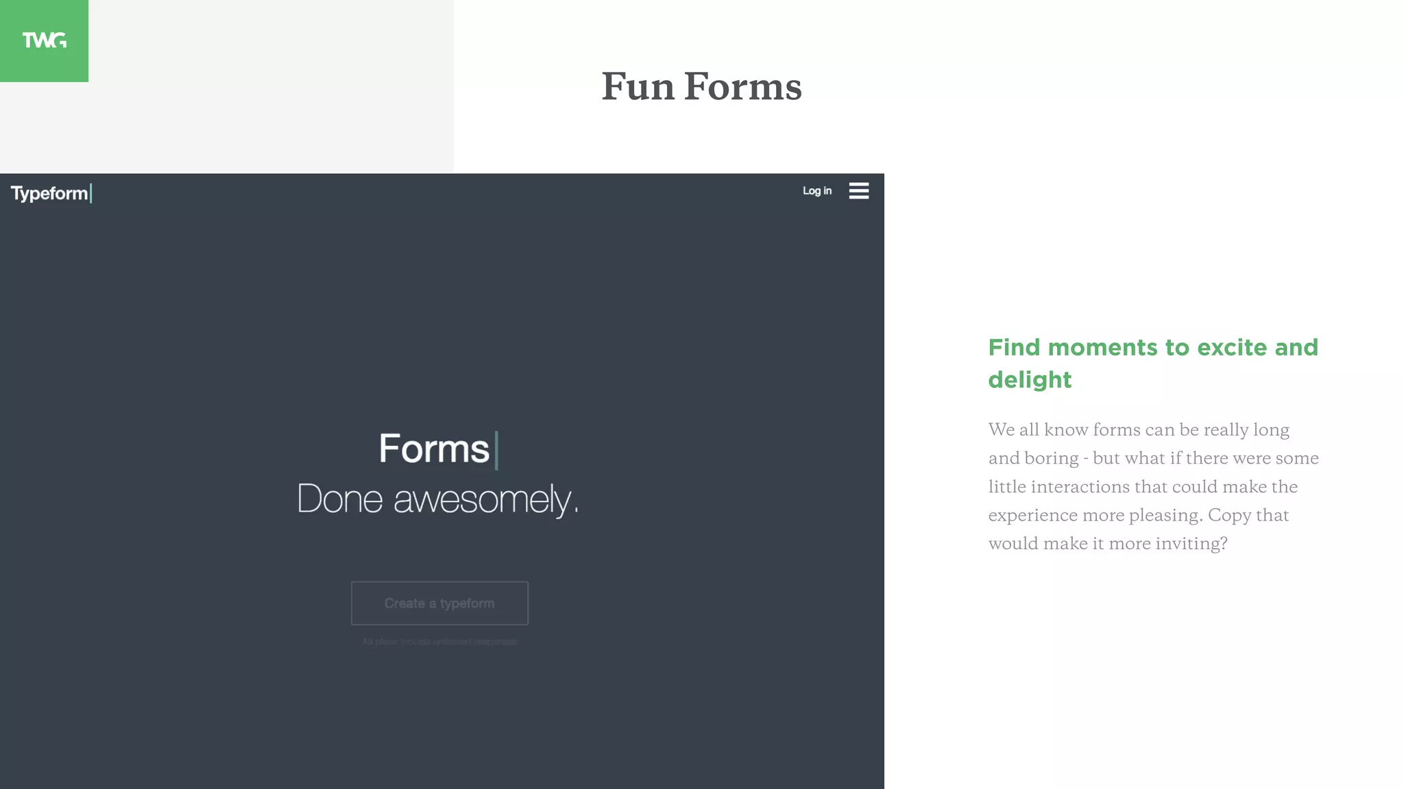 Find moments to excite and
delight
We all know forms can be really long
and boring - but what if there were some
little interactions that could make the
experience more pleasing. Copy that
would make it more inviting?
Fun Forms
 