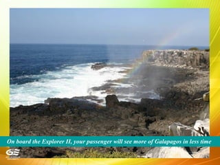 On board the Explorer II, your passenger will see more of Galapagos in less time
 