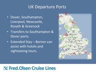 • Dover, Southampton,
Liverpool, Newcastle,
Rosyth & Greenock
• Transfers to Southampton &
Dover ports.
• Extended Stay – Borton can
assist with hotels and
sightseeing tours.
UK Departure Ports
 