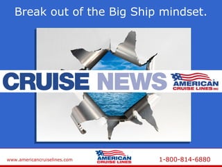 www.americancruiselines.com 1-800-814-6880
Break out of the Big Ship mindset.
Break out of the Big Ship mindset.
New Ships
New Intineraries
New Coast
 